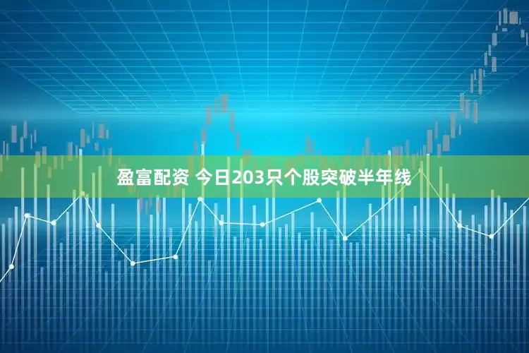 盈富配资 今日203只个股突破半年线