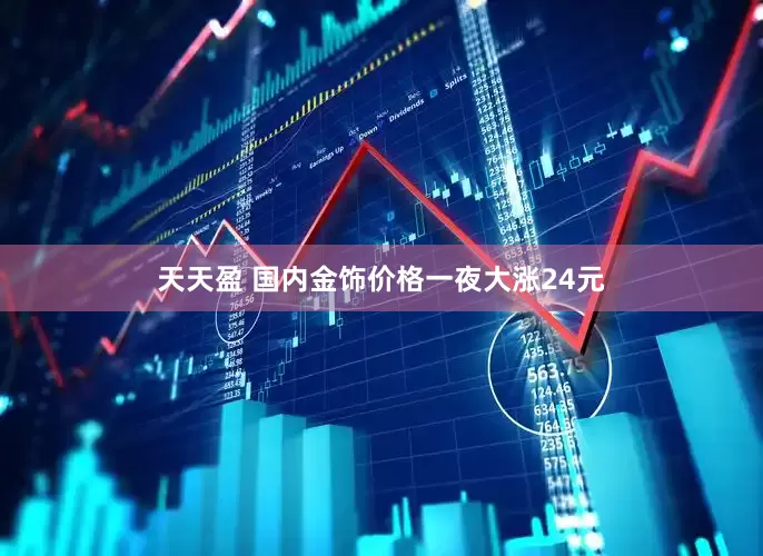 天天盈 国内金饰价格一夜大涨24元