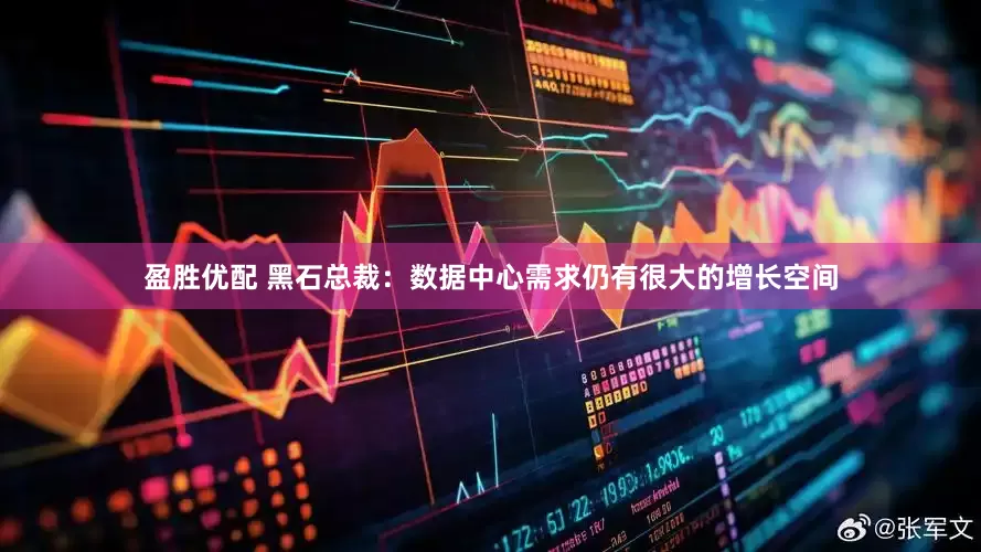 盈胜优配 黑石总裁：数据中心需求仍有很大的增长空间
