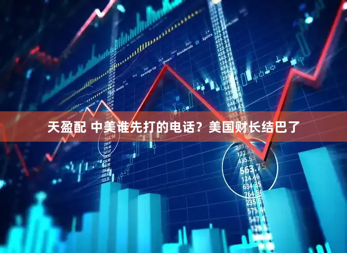 天盈配 中美谁先打的电话？美国财长结巴了