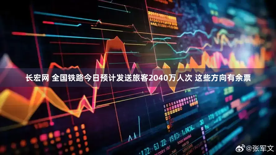 长宏网 全国铁路今日预计发送旅客2040万人次 这些方向有余票