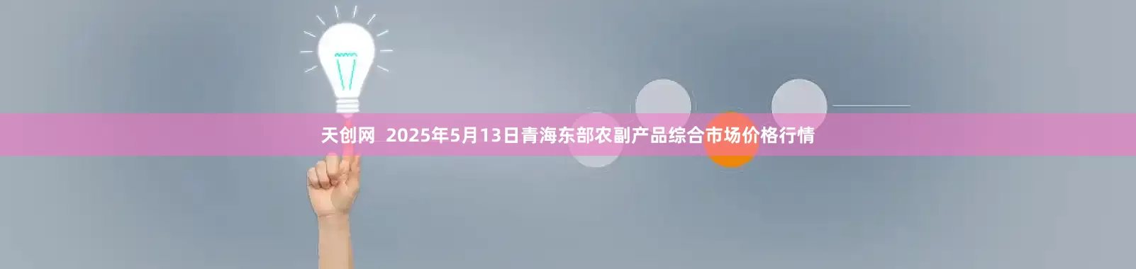 天创网  2025年5月13日青海东部农副产品综合市场价格行情