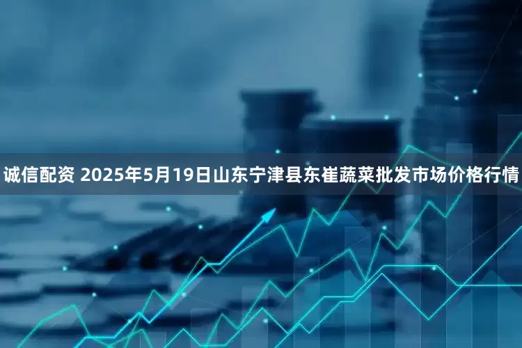 诚信配资 2025年5月19日山东宁津县东崔蔬菜批发市场价格行情