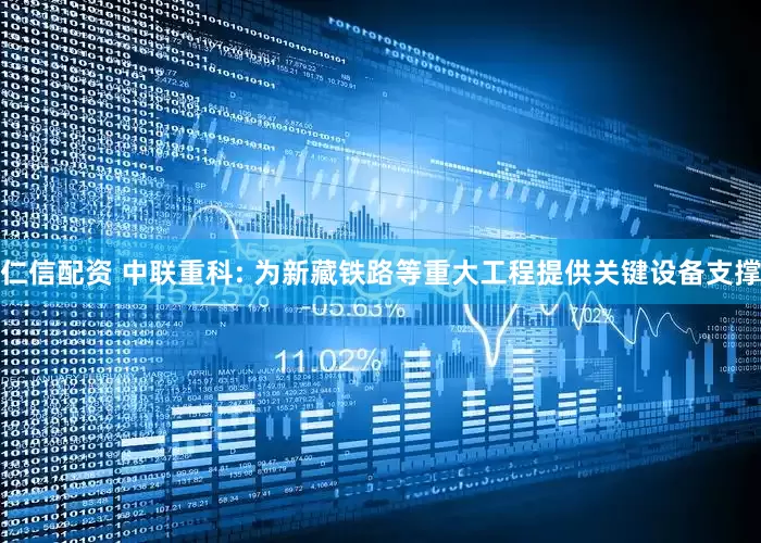 仁信配资 中联重科: 为新藏铁路等重大工程提供关键设备支撑