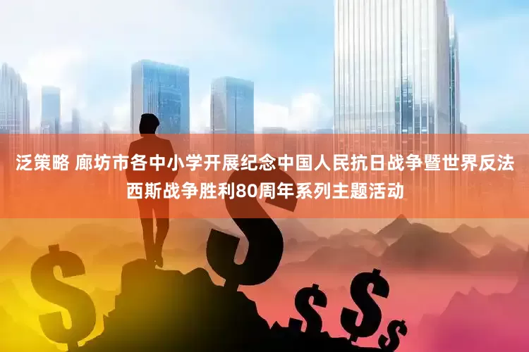 泛策略 廊坊市各中小学开展纪念中国人民抗日战争暨世界反法西斯战争胜利80周年系列主题活动