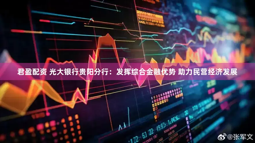 君盈配资 光大银行贵阳分行：发挥综合金融优势 助力民营经济发展