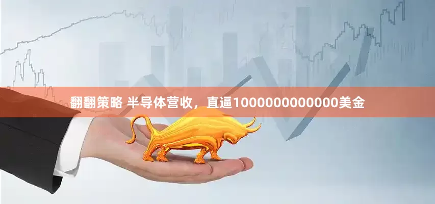 翻翻策略 半导体营收，直逼1000000000000美金